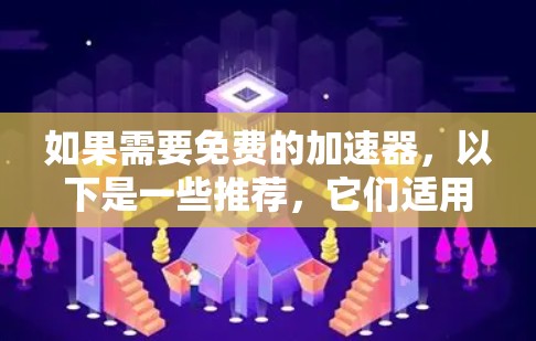 如果需要免费的加速器,以下是一些推荐,它们适用于不同的需求和场景 如果需要免费的加速器,以下是一些推荐,它们适用于不同的需求和场景