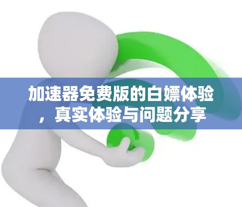 加速器免费版的白嫖体验,真实体验与问题分享 加速器免费版的白嫖体验,真实体验与问题分享