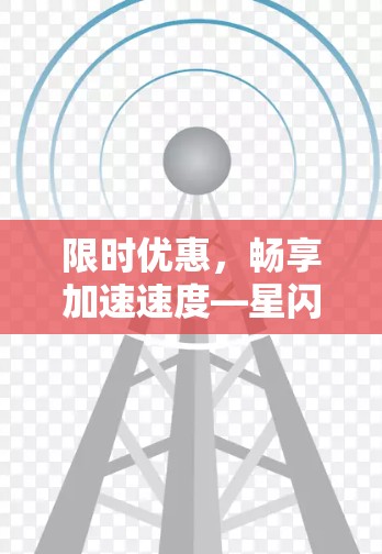限时优惠,畅享加速速度—星闪加速器免费试用 限时优惠,畅享加速速度—星闪加速器免费试用