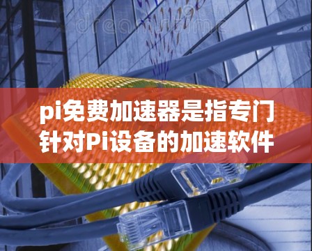 pi免费加速器是指专门针对Pi设备的加速软件,通常用于减少网络延迟或提升连接速度。以下是几种常见的pi免费加速器推荐 pi免费加速器是指专门针对Pi设备的加速软件,通常用于减少网络延迟或提升连接速度。以下是几种常见的pi免费加速器推荐