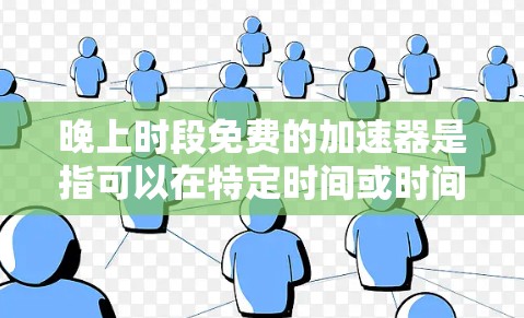 晚上时段免费的加速器是指可以在特定时间或时间段内使用,提供免费服务的工具。以下是一些可能适合晚上使用的情况,以及如何获取它们 晚上时段免费的加速器是指可以在特定时间或时间段内使用,提供免费服务的工具。以下是一些可能适合晚上使用的情况,以及如何获取它们