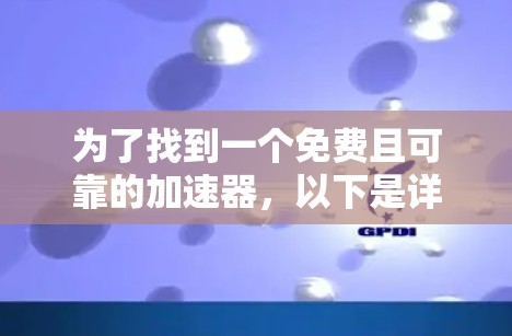 为了找到一个免费且可靠的加速器,以下是详细的建议和推荐 为了找到一个免费且可靠的加速器,以下是详细的建议和推荐