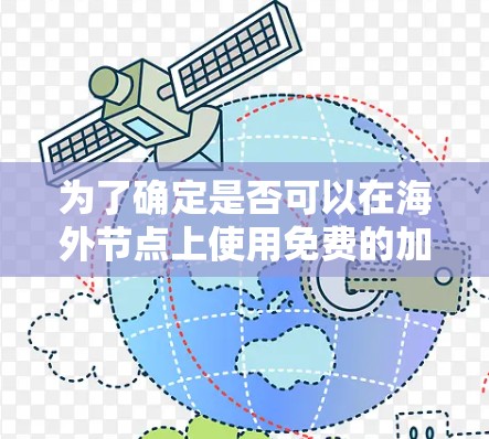 为了确定是否可以在海外节点上使用免费的加速器,可以按照以下步骤进行 为了确定是否可以在海外节点上使用免费的加速器,可以按照以下步骤进行