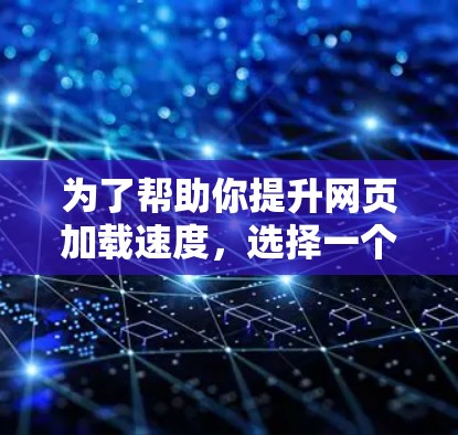 为了帮助你提升网页加载速度,选择一个免费且功能丰富的加速器软件是一个不错的选择。以下是一些推荐,结合了免费软件的便利性和适用性 为了帮助你提升网页加载速度,选择一个免费且功能丰富的加速器软件是一个不错的选择。以下是一些推荐,结合了免费软件的便利性和适用性