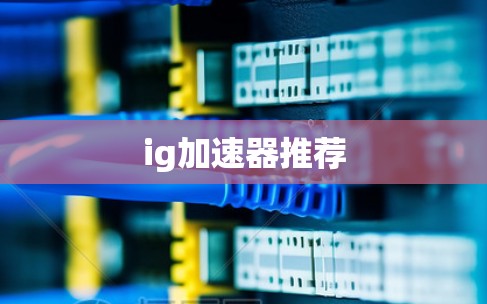 ig加速器推荐 ig加速器推荐