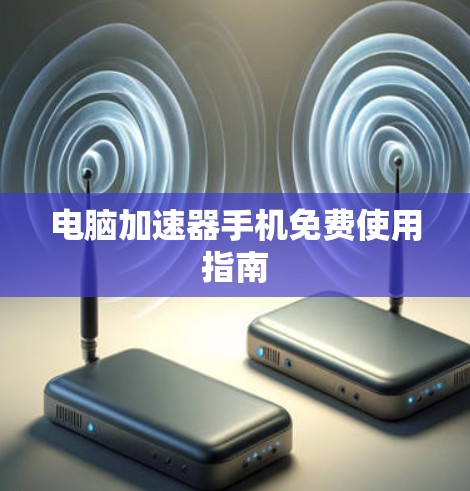 电脑加速器手机免费使用指南 电脑加速器手机免费使用指南
