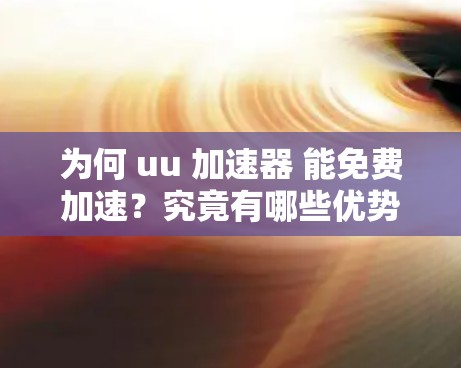 为何 uu 加速器 能免费加速?究竟有哪些优势? 为何 uu 加速器 能免费加速?究竟有哪些优势?
