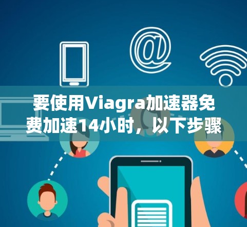 要使用Viagra加速器免费加速14小时,以下步骤可以 guide 要使用Viagra加速器免费加速14小时,以下步骤可以 guide