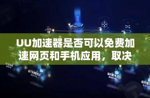 UU加速器是否可以免费加速网页和手机应用,取决于几个关键因素 UU加速器是否可以免费加速网页和手机应用,取决于几个关键因素