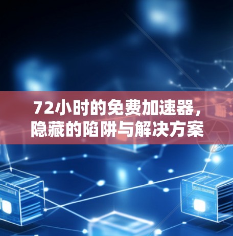72小时的免费加速器,隐藏的陷阱与解决方案 72小时的免费加速器,隐藏的陷阱与解决方案