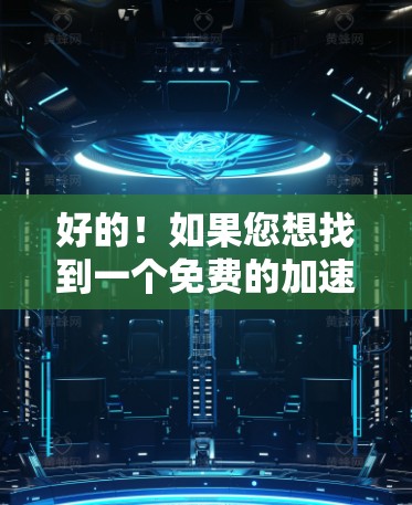 好的!如果您想找到一个免费的加速器工具,我可以为您提供推荐。以下是几种常见的免费加速器软件和网站,您可以根据您的需求选择 好的!如果您想找到一个免费的加速器工具,我可以为您提供推荐。以下是几种常见的免费加速器软件和网站,您可以根据您的需求选择