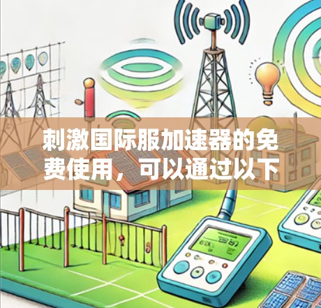刺激国际服加速器的免费使用,可以通过以下策略来实现 刺激国际服加速器的免费使用,可以通过以下策略来实现