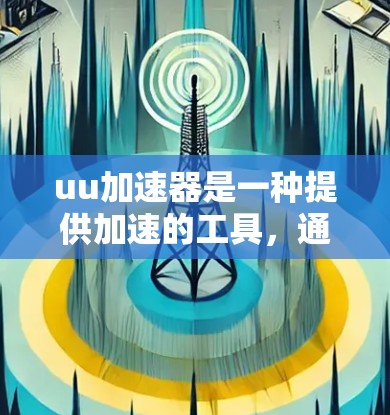 uu加速器是一种提供加速的工具,通常需要付费使用,但也有少量免费版本。以下是对uu加速器的总结 uu加速器是一种提供加速的工具,通常需要付费使用,但也有少量免费版本。以下是对uu加速器的总结
