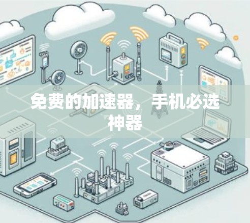 免费的加速器,手机必选神器 免费的加速器,手机必选神器