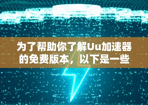 为了帮助你了解Uu加速器的免费版本,以下是一些关键信息和建议 为了帮助你了解Uu加速器的免费版本,以下是一些关键信息和建议