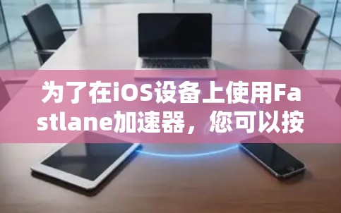 为了在iOS设备上使用Fastlane加速器,您可以按照以下步骤操作 为了在iOS设备上使用Fastlane加速器,您可以按照以下步骤操作