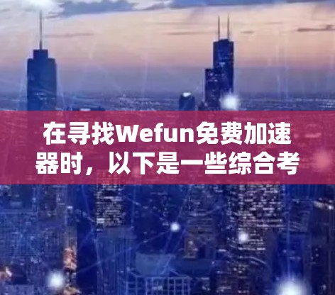 在寻找Wefun免费加速器时,以下是一些综合考虑的推荐 在寻找Wefun免费加速器时,以下是一些综合考虑的推荐