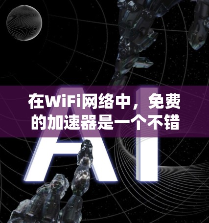 在WiFi网络中,免费的加速器是一个不错的选择,尤其是对于那些希望提高网络速度而不希望支付费用的用户。以下是对WiFi加速器的系统总结和推荐 在WiFi网络中,免费的加速器是一个不错的选择,尤其是对于那些希望提高网络速度而不希望支付费用的用户。以下是对WiFi加速器的系统总结和推荐