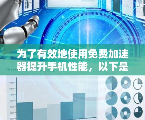 为了有效地使用免费加速器提升手机性能,以下是一步步的建议 为了有效地使用免费加速器提升手机性能,以下是一步步的建议