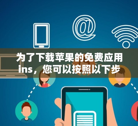 为了下载苹果的免费应用ins,您可以按照以下步骤进行 为了下载苹果的免费应用ins,您可以按照以下步骤进行