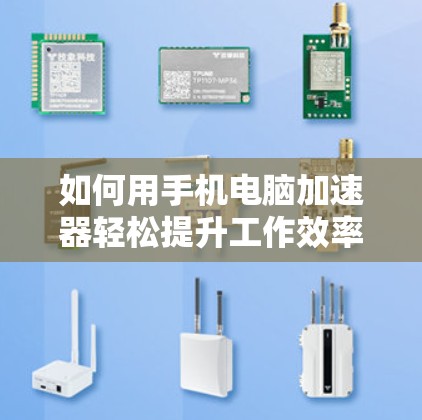 如何用手机电脑加速器轻松提升工作效率 如何用手机电脑加速器轻松提升工作效率