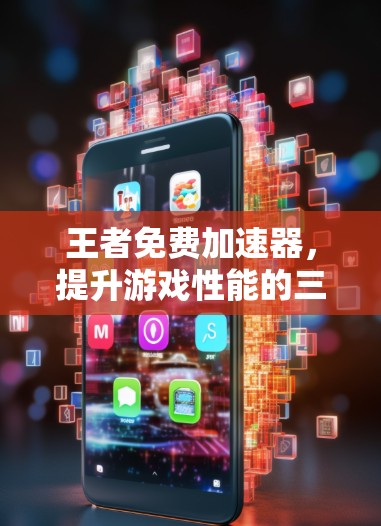 王者免费加速器,提升游戏性能的三大良方 王者免费加速器,提升游戏性能的三大良方