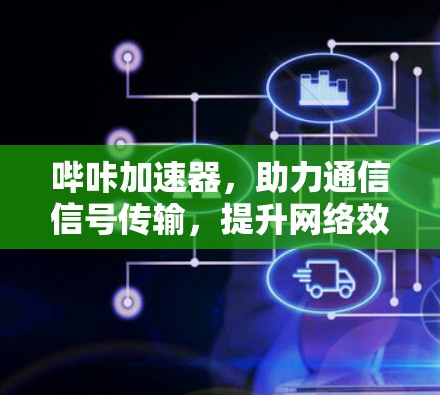哔咔加速器,助力通信信号传输,提升网络效率的神器 哔咔加速器,助力通信信号传输,提升网络效率的神器