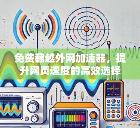 免费翻越外网加速器,提升网页速度的高效选择 免费翻越外网加速器,提升网页速度的高效选择