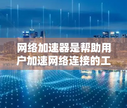网络加速器是帮助用户加速网络连接的工具,通常用于减少网络延迟和拥堵。以下是几个免费的网络加速器推荐 网络加速器是帮助用户加速网络连接的工具,通常用于减少网络延迟和拥堵。以下是几个免费的网络加速器推荐