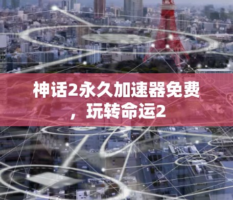 神话2永久加速器免费,玩转命运2 神话2永久加速器免费,玩转命运2