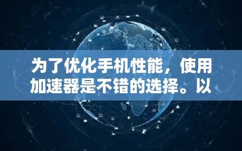 为了优化手机性能,使用加速器是不错的选择。以下是对加速器的详细分析和使用建议 为了优化手机性能,使用加速器是不错的选择。以下是对加速器的详细分析和使用建议
