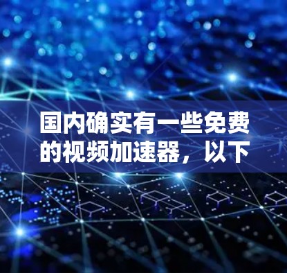 国内确实有一些免费的视频加速器,以下是一些常用的选项,并提供具体的使用方法和注意事项 国内确实有一些免费的视频加速器,以下是一些常用的选项,并提供具体的使用方法和注意事项