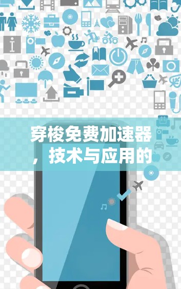 穿梭免费加速器,技术与应用的深度融合 穿梭免费加速器,技术与应用的深度融合