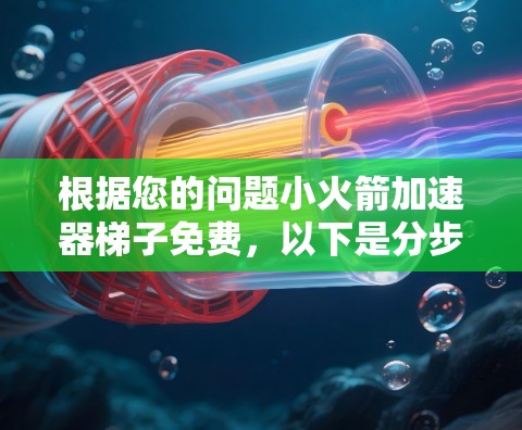 根据您的问题小火箭加速器梯子免费,以下是分步骤的解答 根据您的问题小火箭加速器梯子免费,以下是分步骤的解答