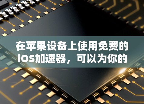 在苹果设备上使用免费的iOS加速器,可以为你的使用带来便利。以下是一些常见的免费加速器推荐,以及如何选择和使用它们 在苹果设备上使用免费的iOS加速器,可以为你的使用带来便利。以下是一些常见的免费加速器推荐,以及如何选择和使用它们