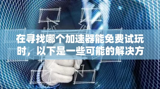 在寻找哪个加速器能免费试玩时,以下是一些可能的解决方案 在寻找哪个加速器能免费试玩时,以下是一些可能的解决方案