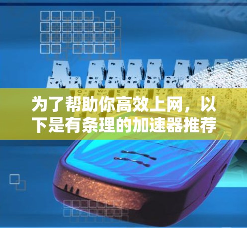 为了帮助你高效上网,以下是有条理的加速器推荐和使用指南 为了帮助你高效上网,以下是有条理的加速器推荐和使用指南