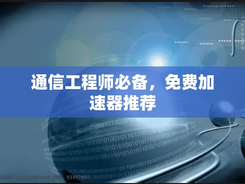 通信工程师必备,免费加速器推荐 通信工程师必备,免费加速器推荐