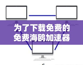 为了下载免费的免费海鸥加速器,请按照以下步骤操作 为了下载免费的免费海鸥加速器,请按照以下步骤操作