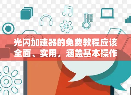 光闪加速器的免费教程应该全面、实用,涵盖基本操作、优化、管理、配置等关键点。以下是一个结构化的教程计划,分为几个部分 光闪加速器的免费教程应该全面、实用,涵盖基本操作、优化、管理、配置等关键点。以下是一个结构化的教程计划,分为几个部分