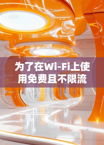为了在Wi-Fi上使用免费且不限流量的加速器,您可以按照以下步骤操作 为了在Wi-Fi上使用免费且不限流量的加速器,您可以按照以下步骤操作