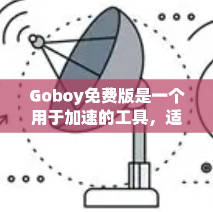 Goboy免费版是一个用于加速的工具,适合在网页、应用和网络上使用。以下是其主要功能和使用方法的简要指南 Goboy免费版是一个用于加速的工具,适合在网页、应用和网络上使用。以下是其主要功能和使用方法的简要指南