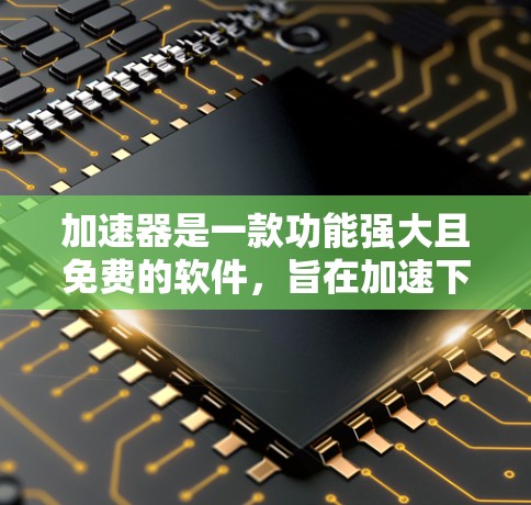 加速器是一款功能强大且免费的软件,旨在加速下载、搜索和聊天等任务。以下是对加速器的详细分析和评价 加速器是一款功能强大且免费的软件,旨在加速下载、搜索和聊天等任务。以下是对加速器的详细分析和评价