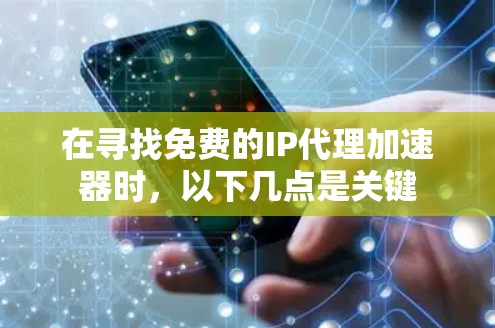 在寻找免费的IP代理加速器时,以下几点是关键 在寻找免费的IP代理加速器时,以下几点是关键