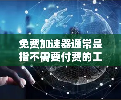 免费加速器通常是指不需要付费的工具,它们可以让你快速连接到网络,节省时间。以下是几种适合的免费加速器推荐,根据不同的用途和需求来选择 免费加速器通常是指不需要付费的工具,它们可以让你快速连接到网络,节省时间。以下是几种适合的免费加速器推荐,根据不同的用途和需求来选择