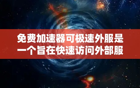 免费加速器可极速外服是一个旨在快速访问外部服务或加速操作的工具,通常提供快速登录外部服务器或服务的功能。以下是关于该主题的详细指南 免费加速器可极速外服是一个旨在快速访问外部服务或加速操作的工具,通常提供快速登录外部服务器或服务的功能。以下是关于该主题的详细指南