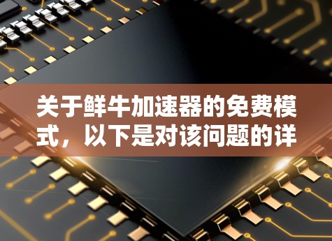 关于鲜牛加速器的免费模式，以下是对该问题的详细分析和建议