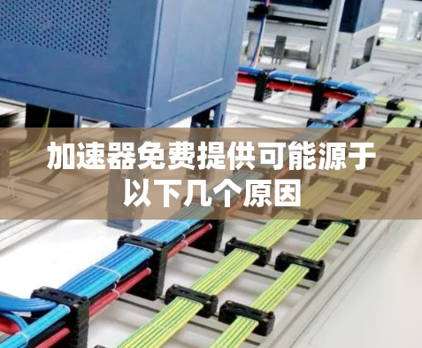 加速器免费提供可能源于以下几个原因