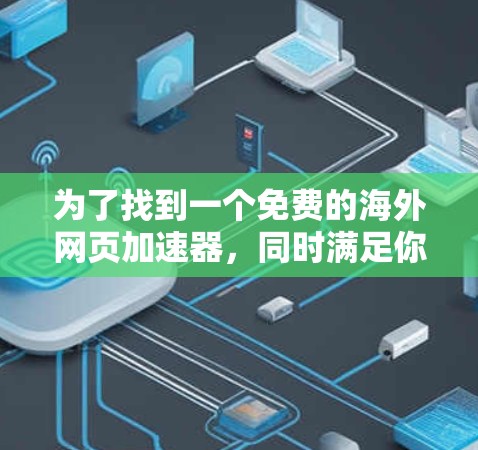 为了找到一个免费的海外网页加速器,同时满足你的需求和安全考虑,以下是一些步骤和推荐 为了找到一个免费的海外网页加速器,同时满足你的需求和安全考虑,以下是一些步骤和推荐