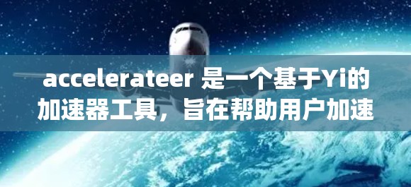 accelerateer 是一个基于Yi的加速器工具,旨在帮助用户加速网页、HTML和JavaScript的加载速度。以下是关于 accelerateer 的详细指南 accelerateer 是一个基于Yi的加速器工具,旨在帮助用户加速网页、HTML和JavaScript的加载速度。以下是关于 accelerateer 的详细指南
